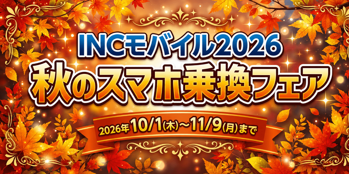 INCモバイル2026　秋のスマホ乗換フェア　2026年10月1日（木）〜11月9日（月）まで
